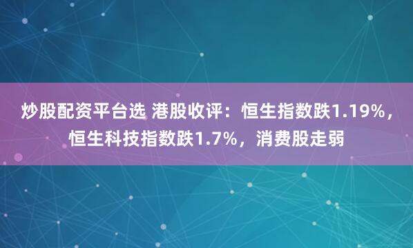 炒股配资平台选 港股收评：恒生指数跌1.19%，恒生科技指数跌1.7%，消费股走弱