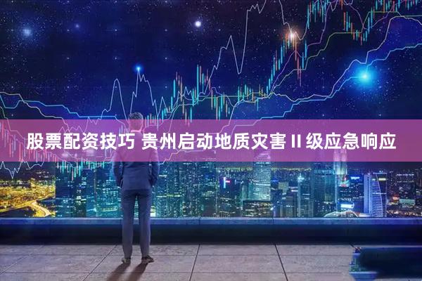 股票配资技巧 贵州启动地质灾害Ⅱ级应急响应
