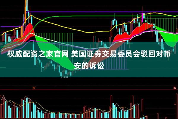 权威配资之家官网 美国证券交易委员会驳回对币安的诉讼