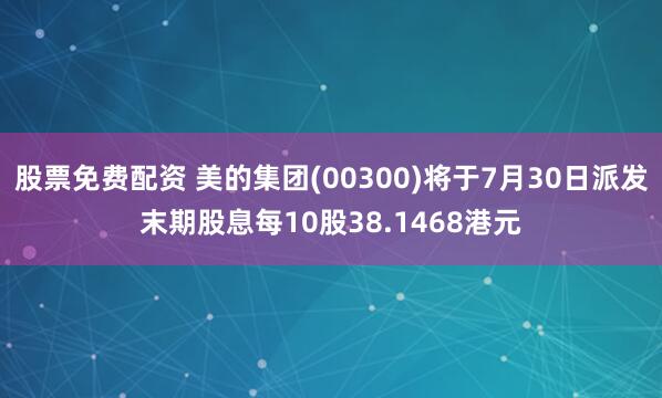 股票免费配资 美的集团(00300)将于7月30日派发末期股息每10股38.1468港元