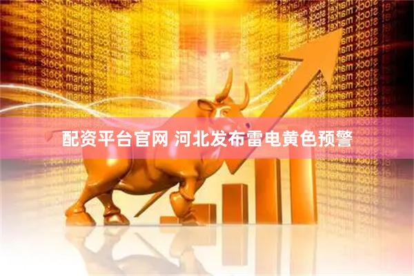 配资平台官网 河北发布雷电黄色预警